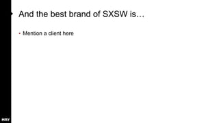 And the best brand of SXSW is…
• Mention a client here
 