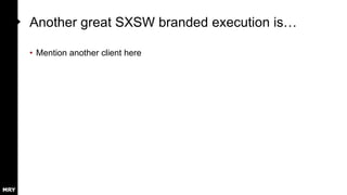 Another great SXSW branded execution is…
• Mention another client here
 