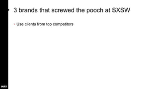 3 brands that screwed the pooch at SXSW
• Use clients from top competitors
 