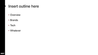 Insert outline here
• Overview
• Brands
• Tech
• Whatever
 