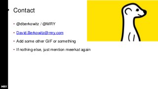 Contact
• @dberkowitz / @MRY
• David.Berkowitz@mry.com
• Add some other GIF or something
• If nothing else, just mention meerkat again
 