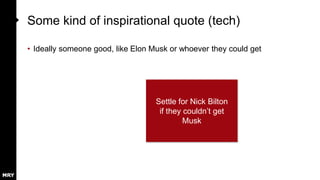 Some kind of inspirational quote (tech)
• Ideally someone good, like Elon Musk or whoever they could get
Settle for Nick Bilton
if they couldn’t get
Musk
 