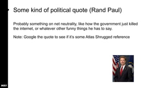 Some kind of political quote (Rand Paul)
Probably something on net neutrality, like how the government just killed
the internet, or whatever other funny things he has to say.
Note: Google the quote to see if it’s some Atlas Shrugged reference
 