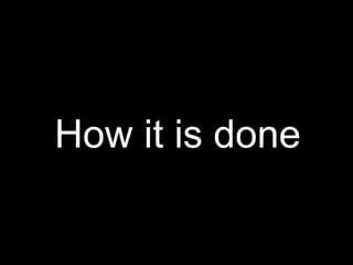 How it is done
 
