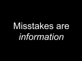 Misstakes are
information
 