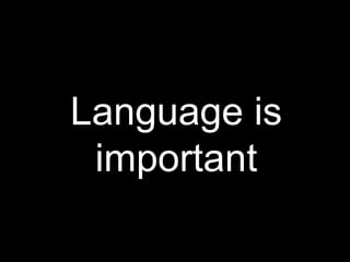 Language is
important
 