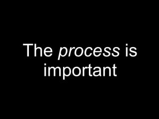 The process is
important
 