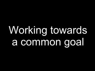 Working towards
a common goal
 