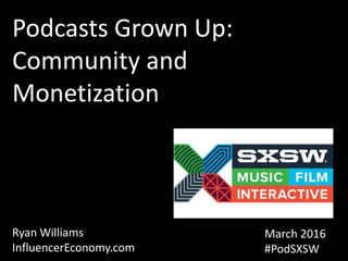 How to launch a brand in 2014
Podcasts Grown Up:
Community and
Monetization
Ryan Williams
InfluencerEconomy.com
March 2016
#PodSXSW
 