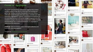 Curate vs. Aggregate

The power and popularity of Pinterest suggests that content
curation is here to stay. But it’s more ...