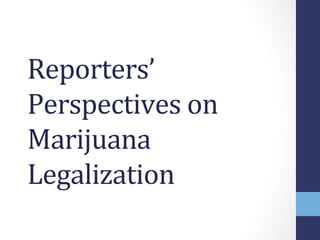 Reporters’	
  
Perspectives	
  on	
  
Marijuana	
  
Legalization	
  
 