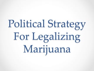 Political  Strategy  
For  Legalizing  
Marijuana	
 
