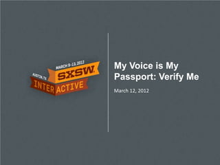 My Voice is My
Passport: Verify Me
March 12, 2012
 