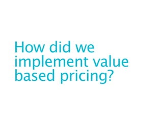How did we
implement value
based pricing?
 