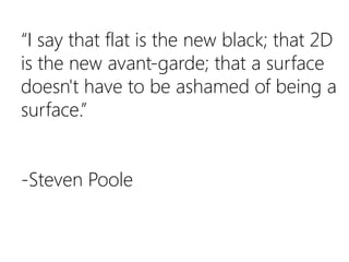 “I say that flat is the new black; that 2D is the new avant-garde; that a surface doesn't have to be ashamed of being a su...
