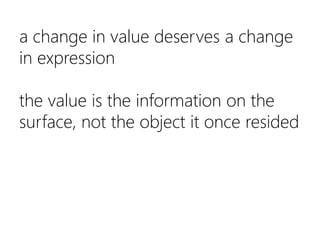 a change in value deserves a change in expressionthe value is the information on the surface, not the object it once resid...