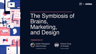 The Symbiosis of
Brains,
Marketing,
and Design
PRESENTED BY
Tommy Hung
@tommyx88
UX Strategist
Caitlin Pequignot
@aveleonmusic
Digital Strategist
x
 