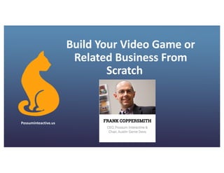 Build	Your	Video	Game	or	
Related	Business	From	
Scratch
Possuminteactive.us
 