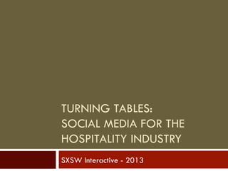 TURNING TABLES:
SOCIAL MEDIA FOR THE
HOSPITALITY INDUSTRY
SXSW Interactive - 2013
 