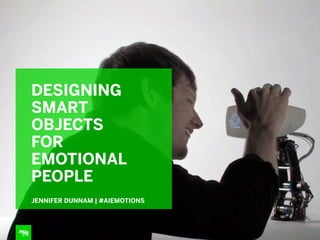 DESIGNING
SMART
OBJECTS
FOR
EMOTIONAL
PEOPLE
JENNIFER DUNNAM | #AIEMOTIONS

 