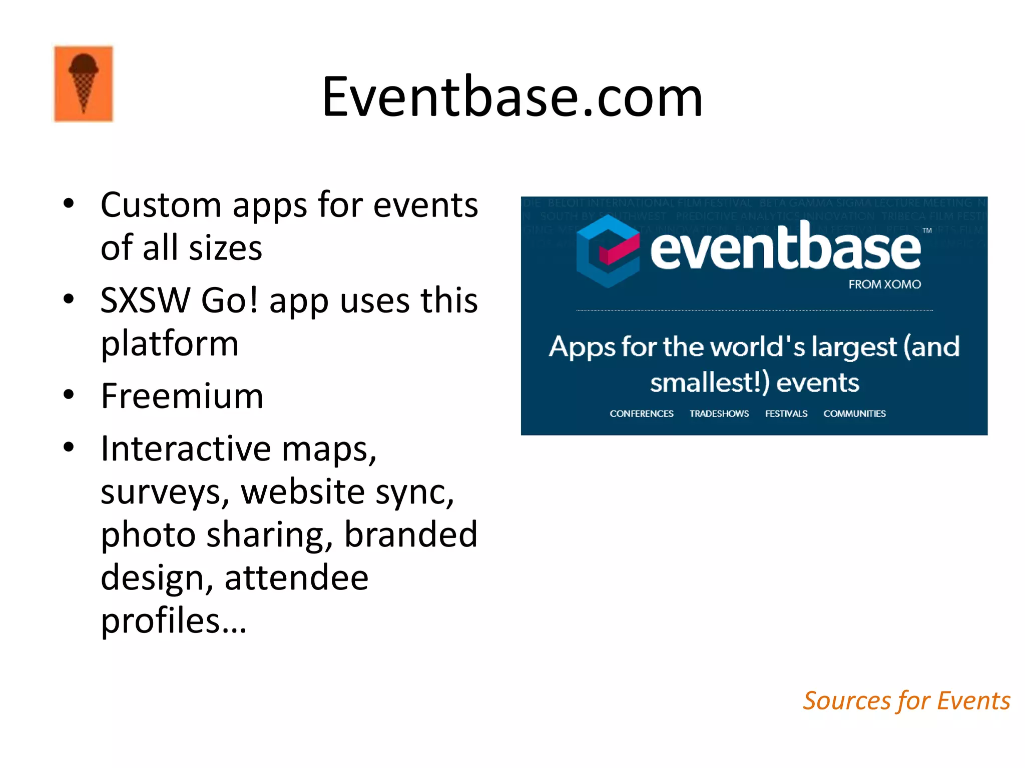 Eventbase.com
• Custom apps for events
  of all sizes
• SXSW Go! app uses this
  platform
• Freemium
• Interactive maps,
  surveys, website sync,
  photo sharing, branded
  design, attendee
  profiles…
                              Sources for Events
 