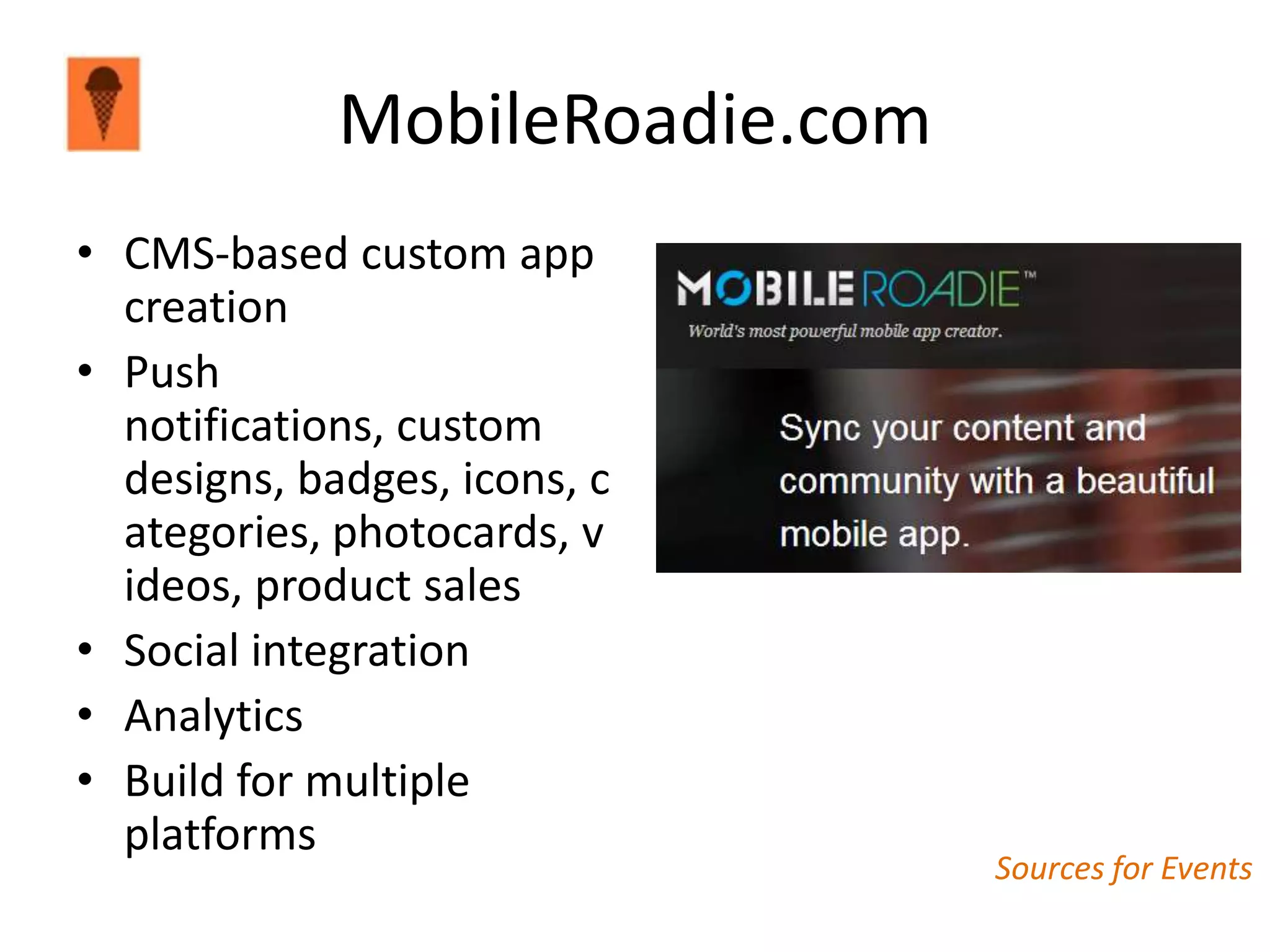 MobileRoadie.com
• CMS-based custom app
  creation
• Push
  notifications, custom
  designs, badges, icons, c
  ategories, photocards, v
  ideos, product sales
• Social integration
• Analytics
• Build for multiple
  platforms
                                Sources for Events
 