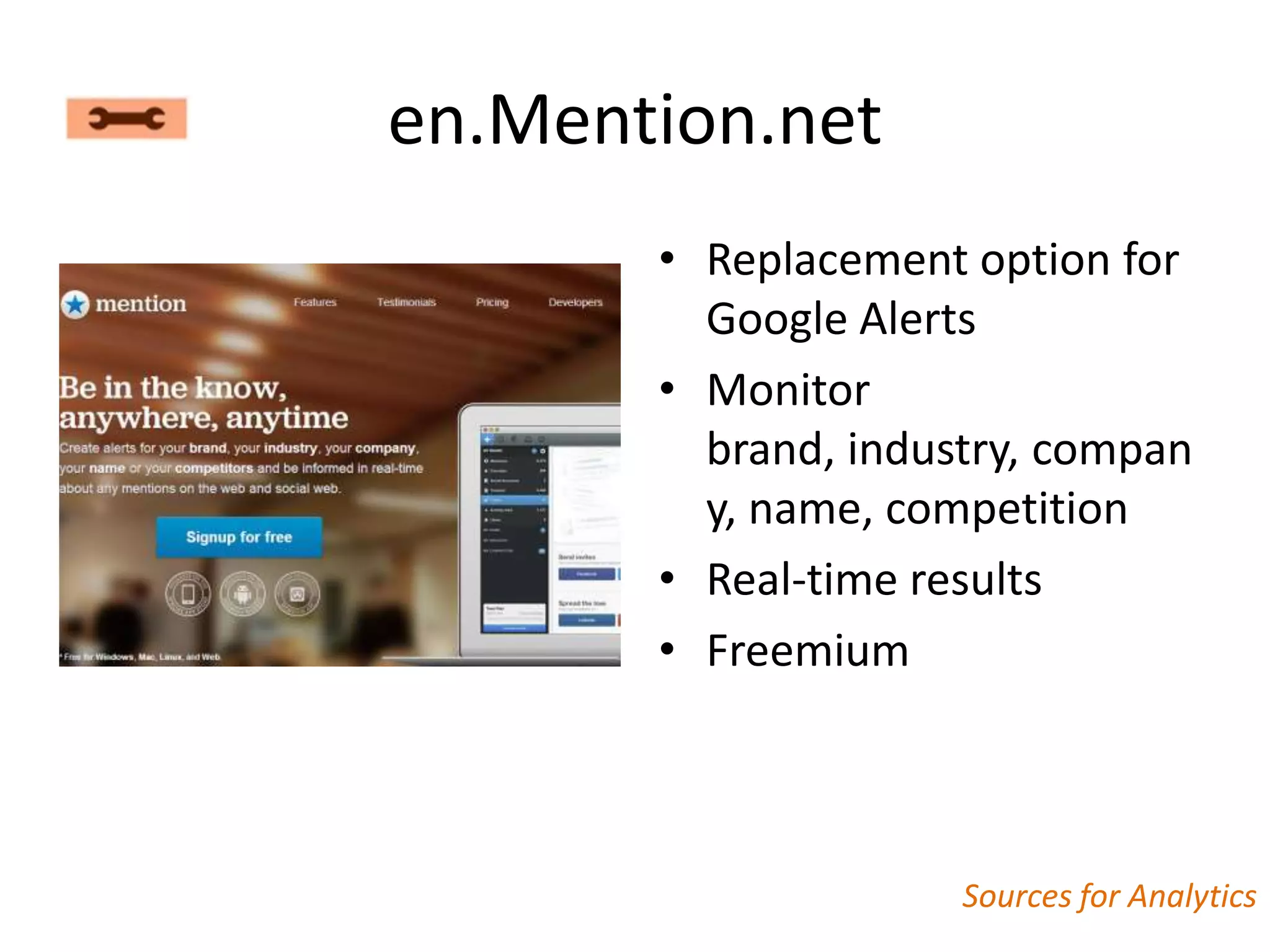 en.Mention.net
       • Replacement option for
         Google Alerts
       • Monitor
         brand, industry, compan
         y, name, competition
       • Real-time results
       • Freemium



                     Sources for Analytics
 