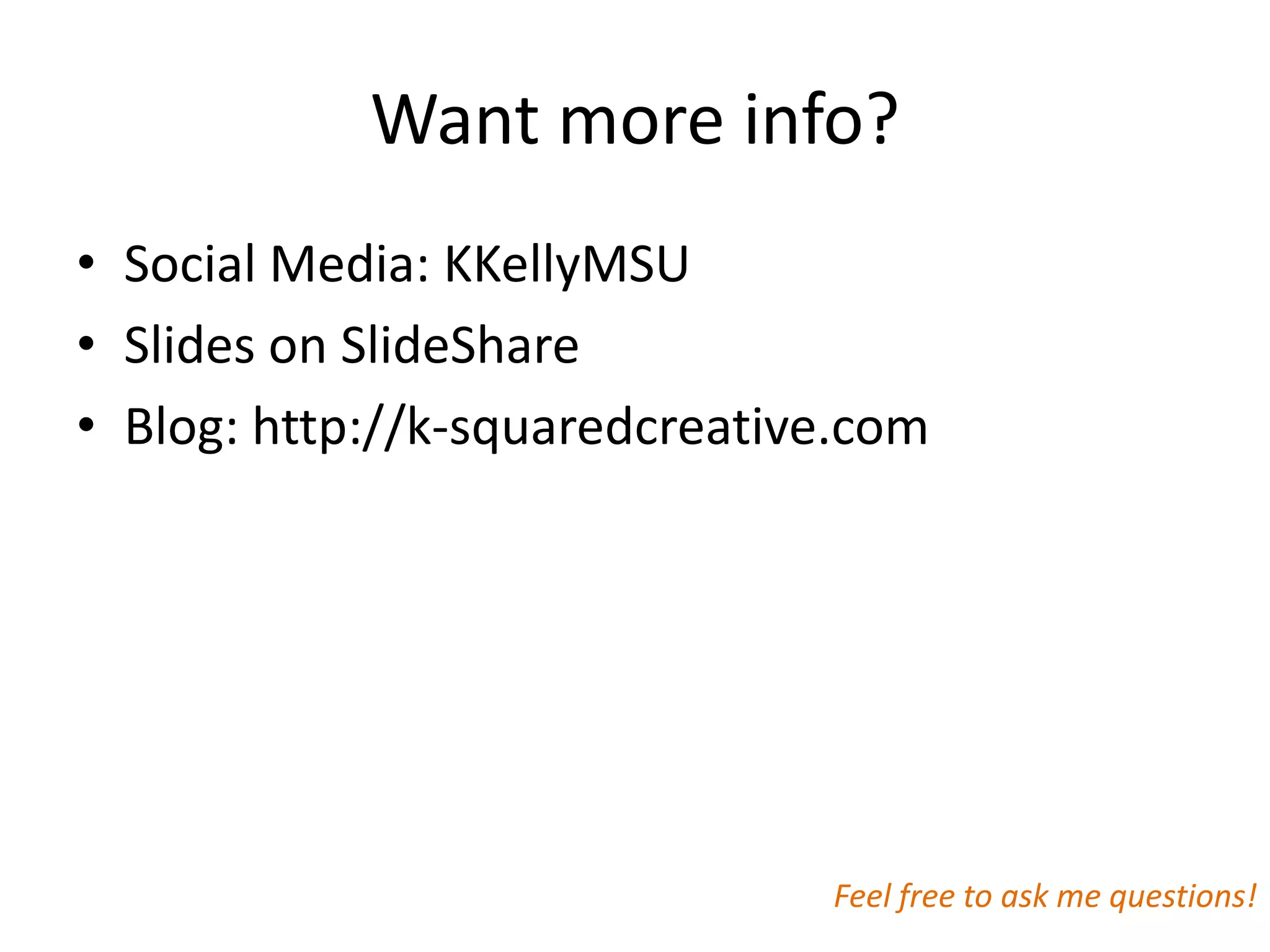 Want more info?
• Social Media: KKellyMSU
• Slides on SlideShare
• Blog: http://k-squaredcreative.com




                               Feel free to ask me questions!
 