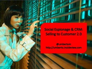 Social Espionage & CRM: Selling to Customer 2.0 @umbertom http://umberto.insideview.com 
