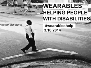 WEARABLES
HELPING PEOPLE
WITH DISABILITIES
.#wearableshelp..
3.10.2014

 