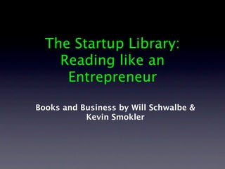 The Startup Library:
    Reading like an
     Entrepreneur

Books and Business by Will Schwalbe &
           Kevin Smokler
 