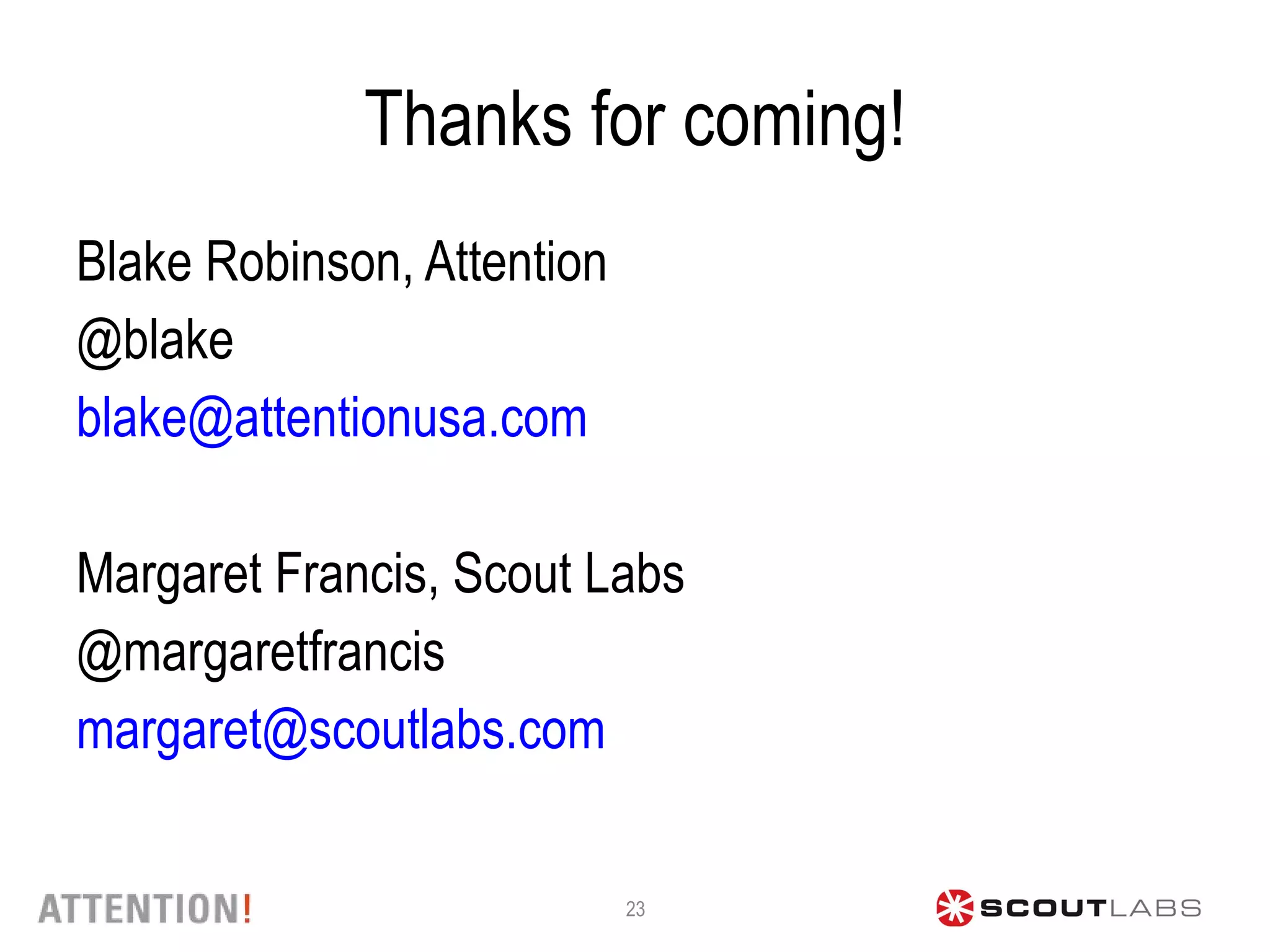 Thanks for coming! Blake Robinson, Attention @blake [email_address] Margaret Francis, Scout Labs @margaretfrancis [email_address] 