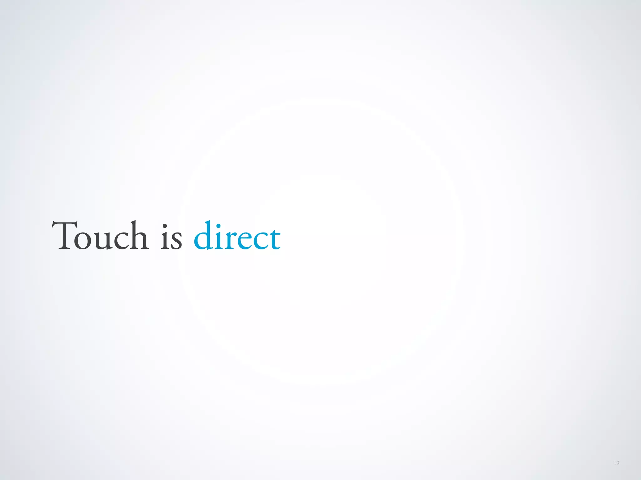 Touch is direct




                  10
 