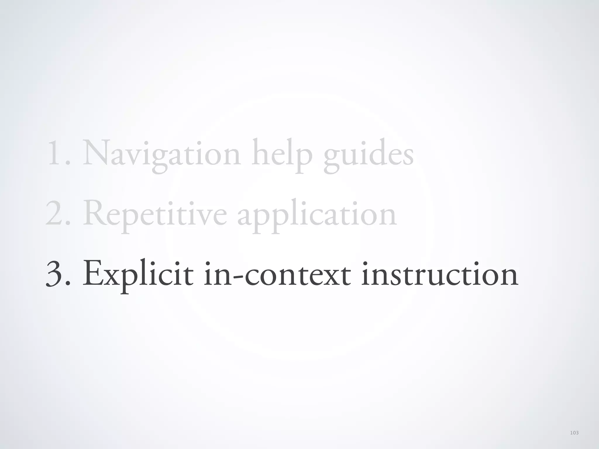 1. Navigation help guides
2. Repetitive application
3. Explicit in-context instruction



                                     103
 