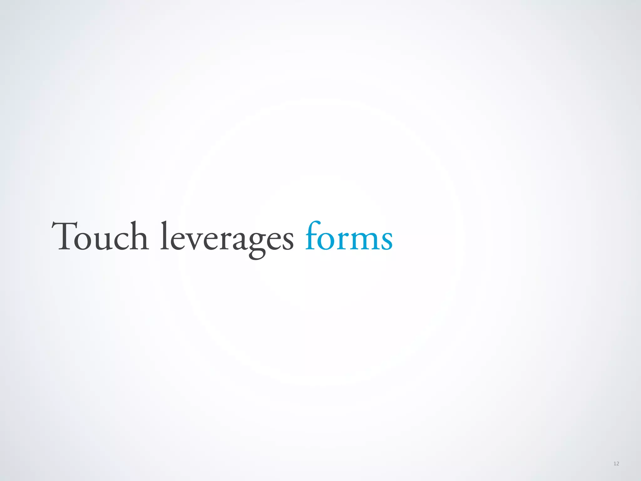 Touch leverages forms




                        12
 