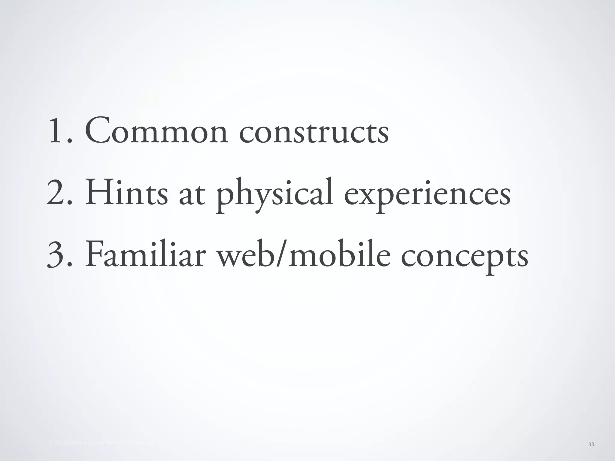 1. Common constructs
2. Hints at physical experiences
3. Familiar web/mobile concepts



© 2010 AKQA Inc. Conﬁdential & Proprietary   33
 