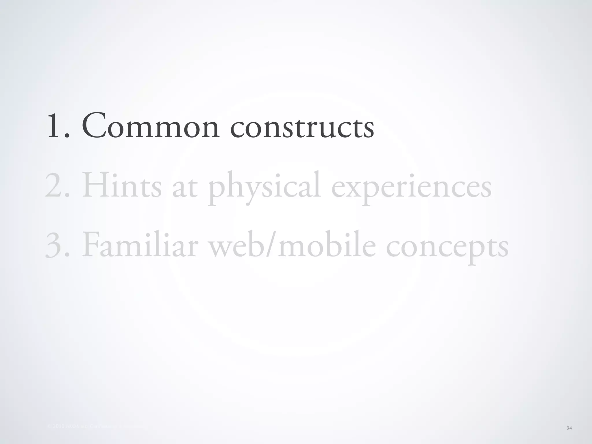 1. Common constructs
2. Hints at physical experiences
3. Familiar web/mobile concepts



© 2010 AKQA Inc. Conﬁdential & Proprietary   34
 