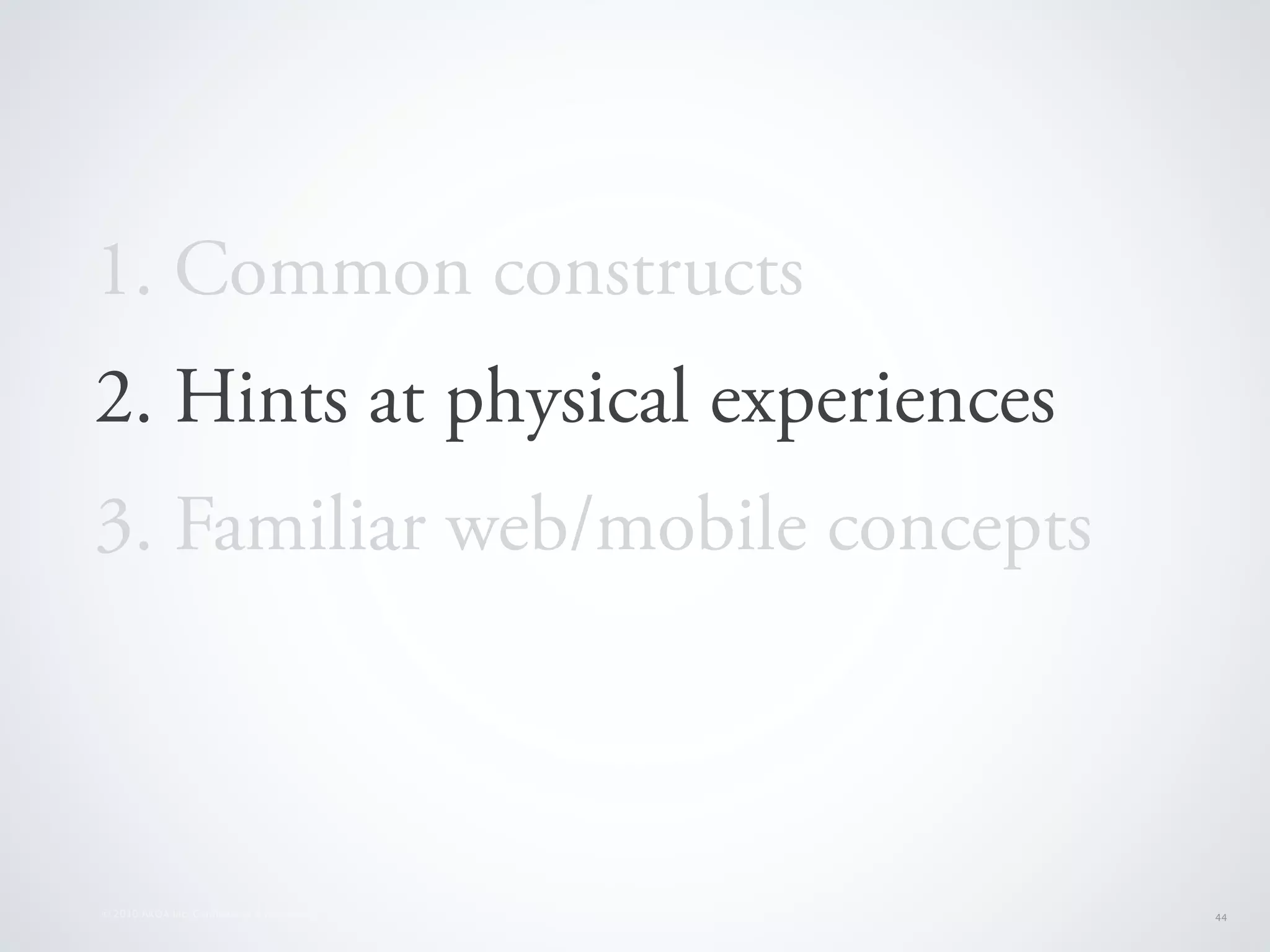 1. Common constructs
2. Hints at physical experiences
3. Familiar web/mobile concepts



© 2010 AKQA Inc. Conﬁdential & Proprietary   44
 