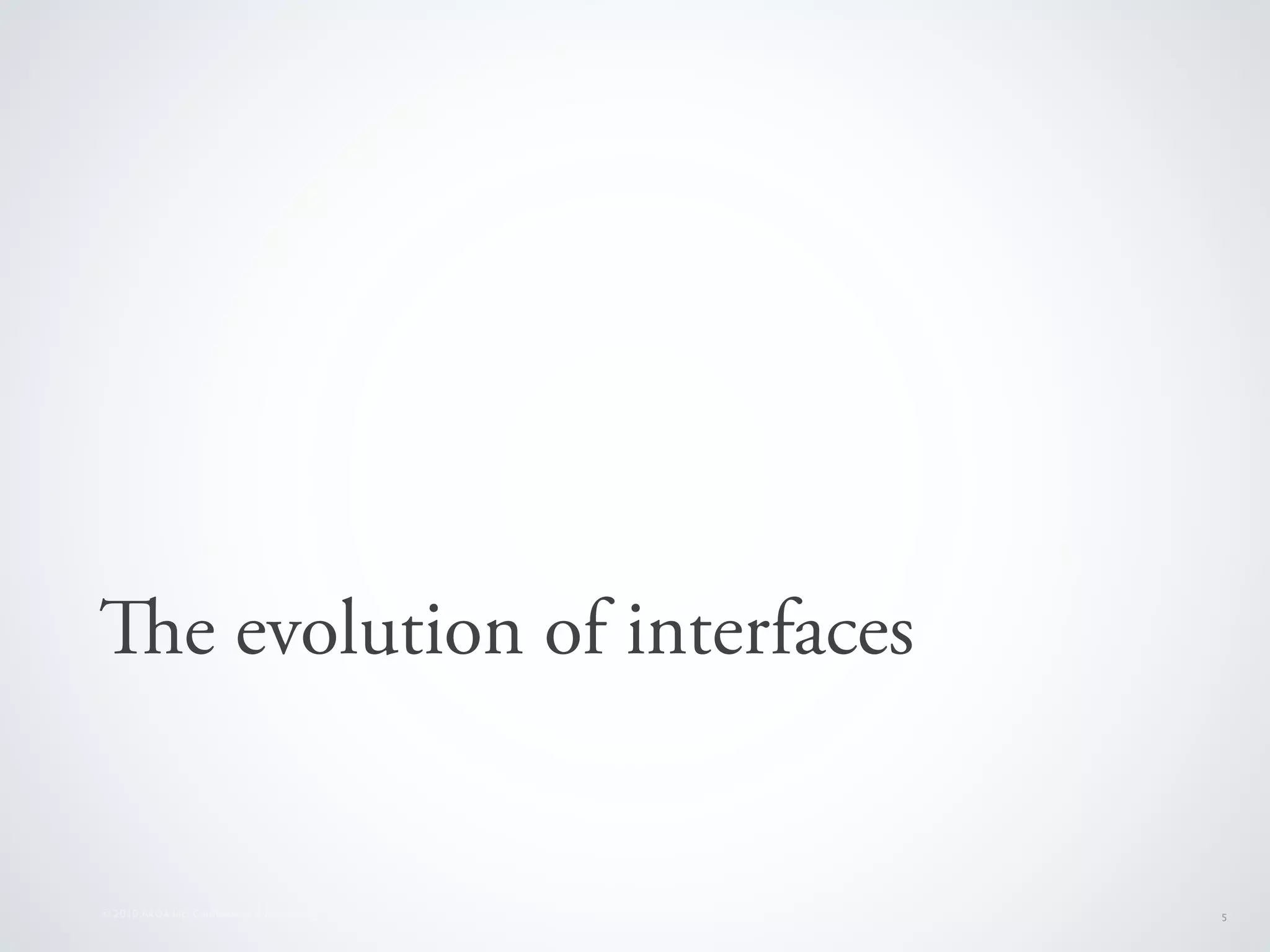 e evolution of interfaces


© 2010 AKQA Inc. Conﬁdential & Proprietary   5
 