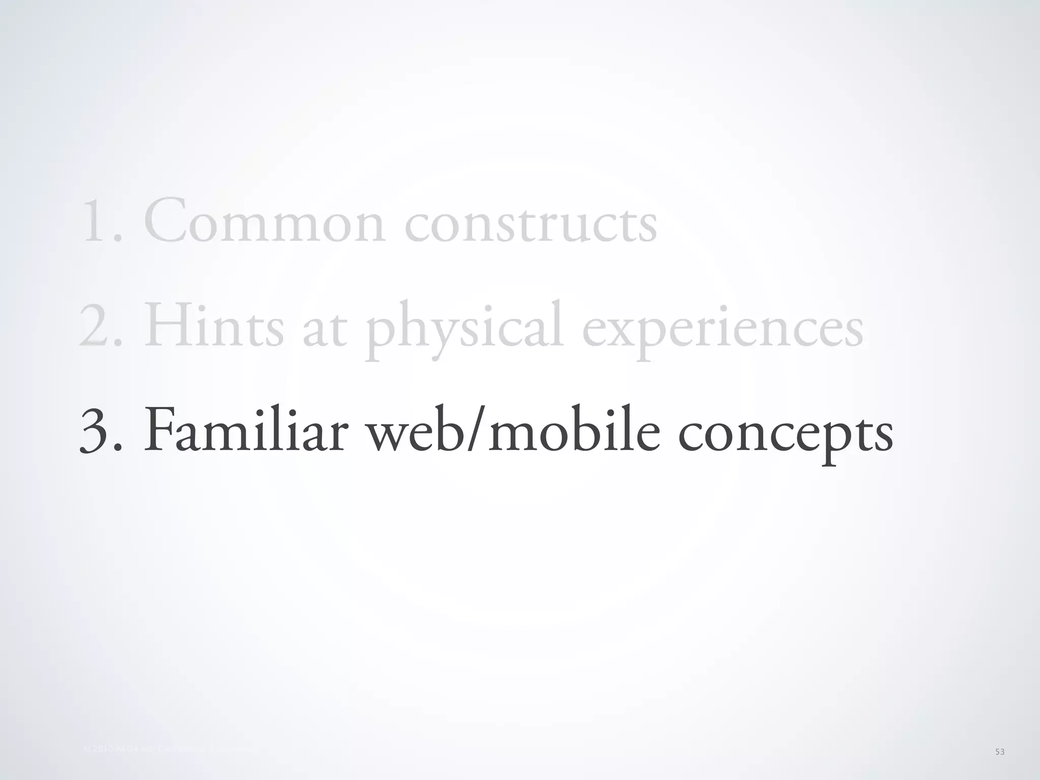 1. Common constructs
2. Hints at physical experiences
3. Familiar web/mobile concepts



© 2010 AKQA Inc. Conﬁdential & Proprietary   53
 