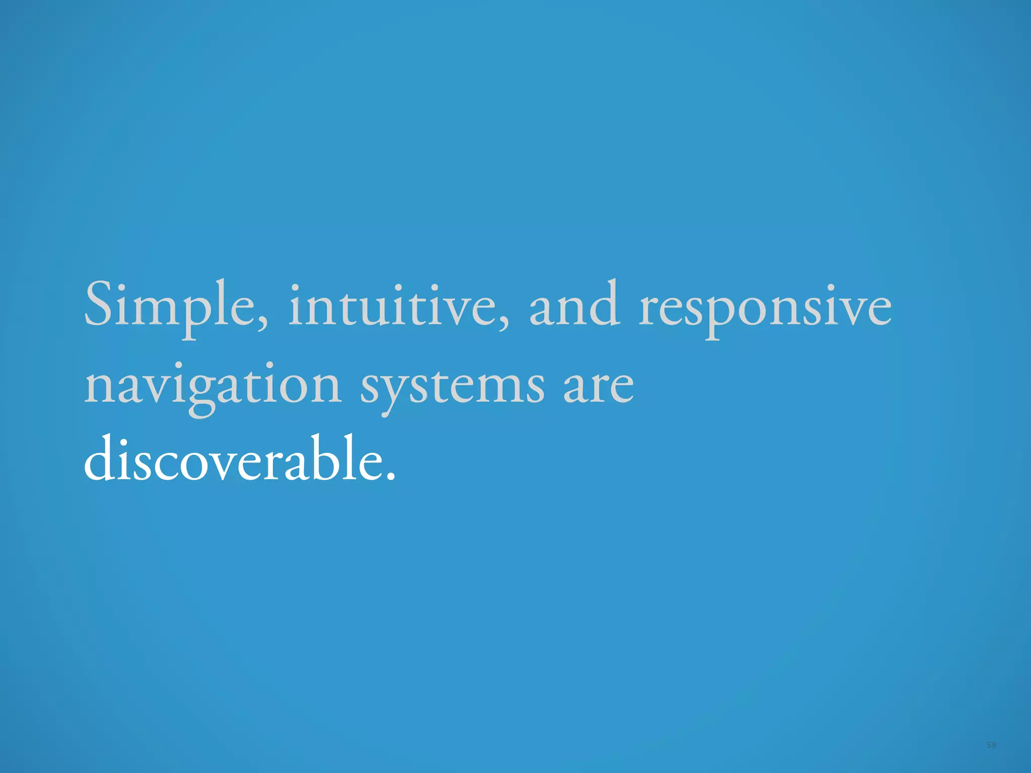 Simple, intuitive, and responsive
navigation systems are
discoverable.



                                    59
 