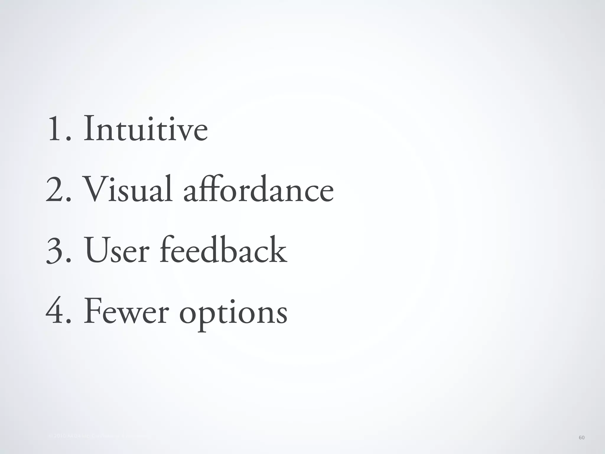 1. Intuitive
2. Visual aﬀordance
3. User feedback
4. Fewer options


© 2010 AKQA Inc. Conﬁdential & Proprietary   60
 