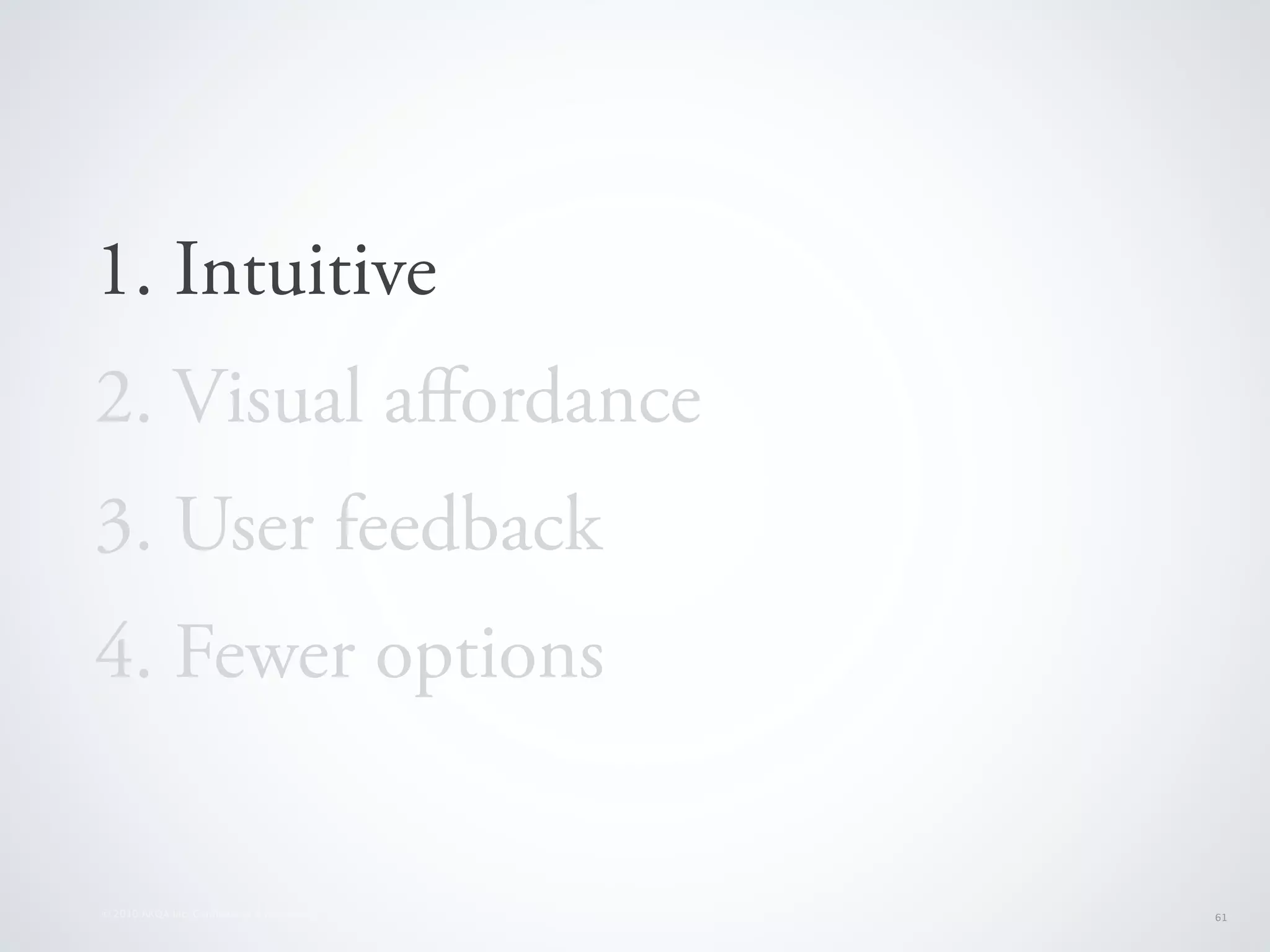 1. Intuitive
2. Visual aﬀordance
3. User feedback
4. Fewer options


© 2010 AKQA Inc. Conﬁdential & Proprietary   61
 