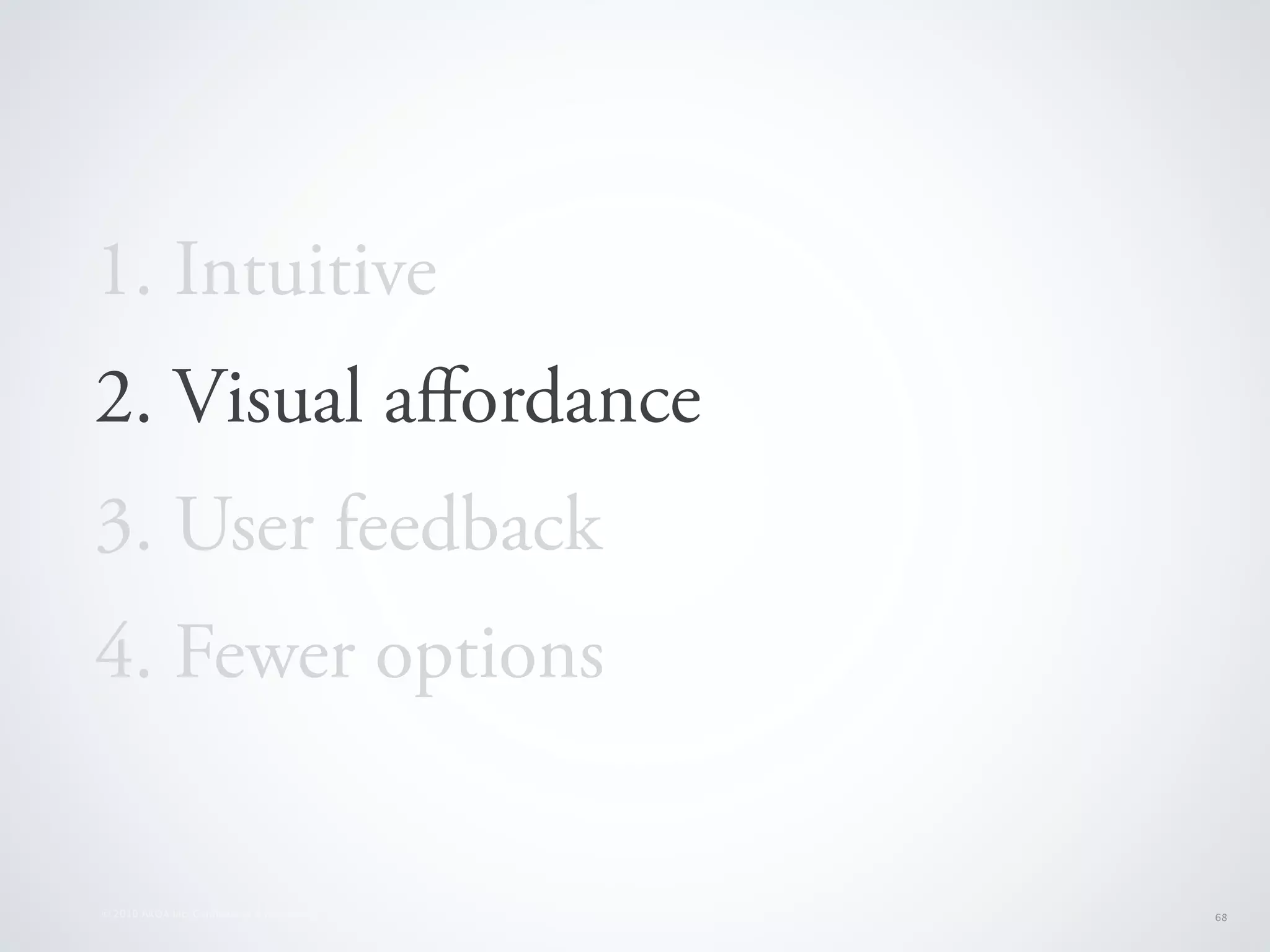 1. Intuitive
2. Visual aﬀordance
3. User feedback
4. Fewer options


© 2010 AKQA Inc. Conﬁdential & Proprietary   68
 