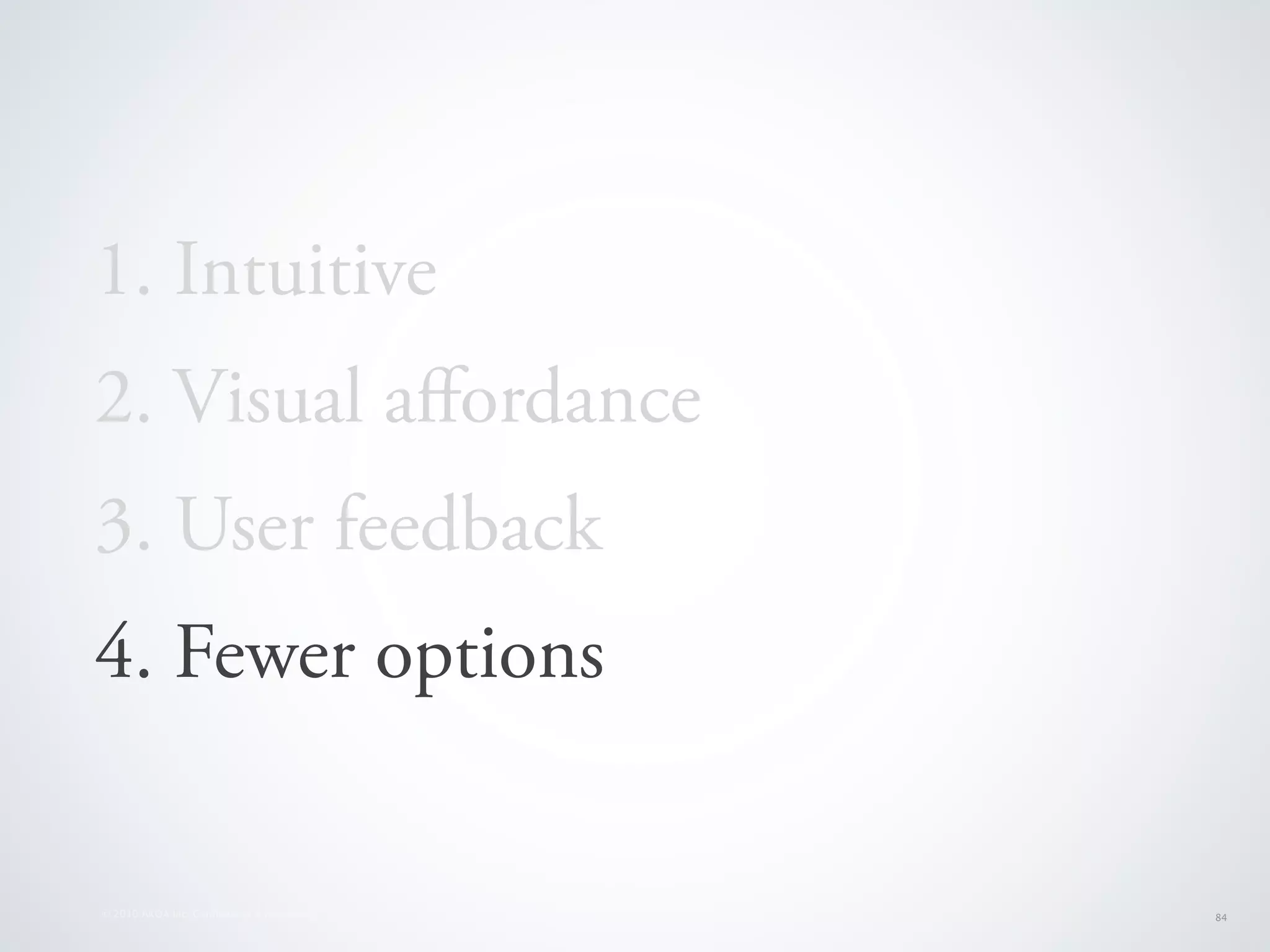 1. Intuitive
2. Visual aﬀordance
3. User feedback
4. Fewer options


© 2010 AKQA Inc. Conﬁdential & Proprietary   84
 