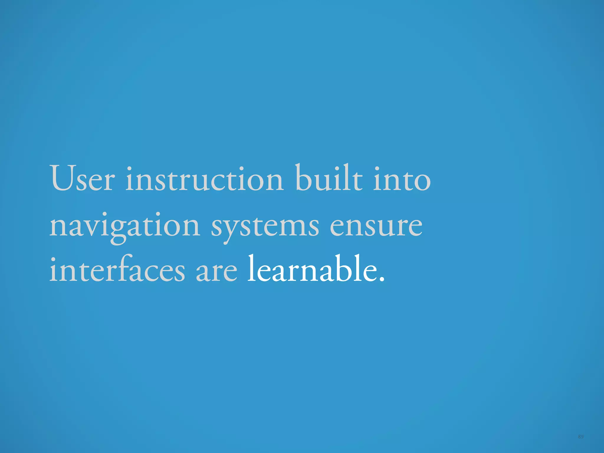 User instruction built into
navigation systems ensure
interfaces are learnable.



                              89
 