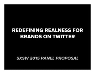 REDEFINING REALNESS FOR
BRANDS ON TWITTER
SXSW 2015 PANEL PROPOSAL
 