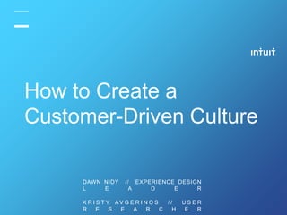 DAWN NIDY // EXPERIENCE DESIGN
L E A D E R
K R I S T Y A V G E R I N O S / / U S E R
R E S E A R C H E R
How to Create a
Customer-Driven Culture
 