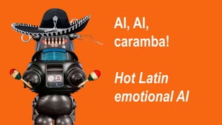 AI, AI,
caramba!
Hot Latin
emotional AI
 