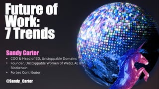 @Sandy_Carter
@Sandy_Carter
Future of
Work:
7 Trends
@Sandy_Carter
Sandy Carter
• COO & Head of BD, Unstoppable Domains
• Founder, Unstoppable Women of Web3, AI, &
Blockchain
• Forbes Contributor
 